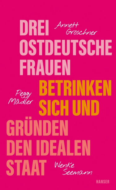 Buchcover: Pinker Hintergrund, darauf Text:

DREI OSTDEUTSCHE FRAUEN BETRINKEN SICH UND GRÜNDEN DEN IDEALEN STAAT

Annett Gröschner
Peggy Mädler
Wenke Seemann

HANSER